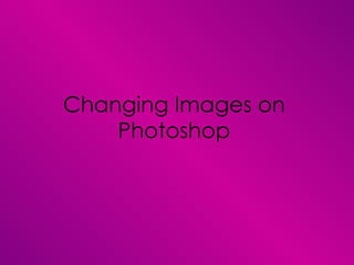 Changing Images on
    Photoshop
 