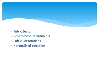  Public Sector
 Government Departments
 Public Corporations
 Nationalised Industries
 