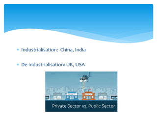  Industrialisation: China, India
 De-industrialisation: UK, USA
 