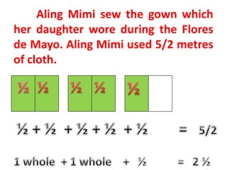 Aling Mimi sew the gown which
her daughter wore during the Flores
de Mayo. Aling Mimi used 5/2 metres
of cloth.
 