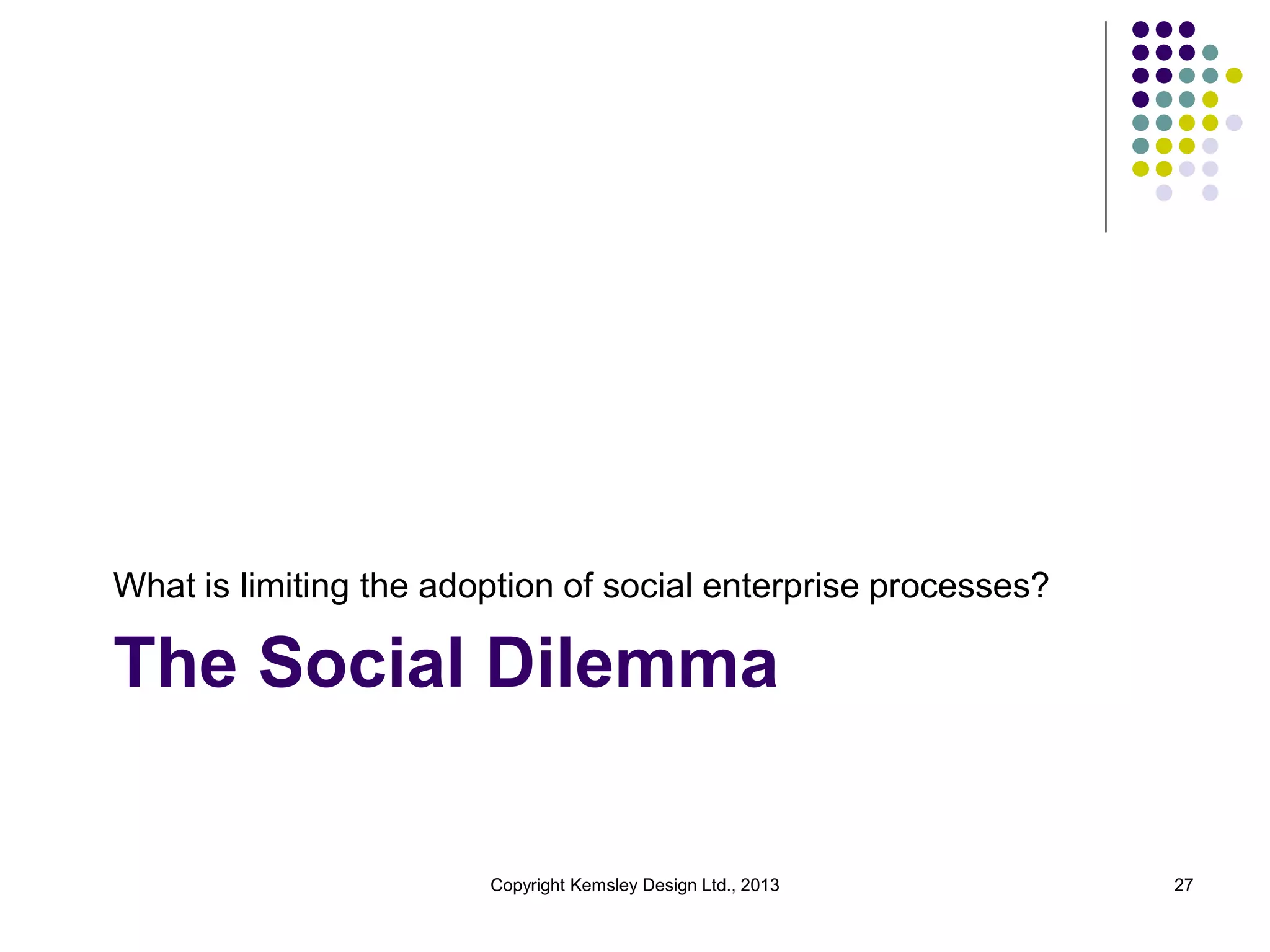 What is limiting the adoption of social enterprise processes?

The Social Dilemma

Copyright Kemsley Design Ltd., 2013

27

 