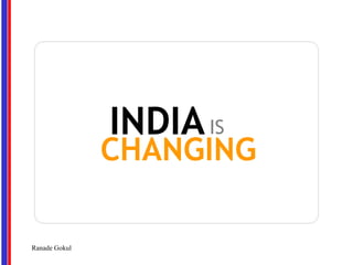 INDIA IS
               CHANGING

Ranade Gokul
 