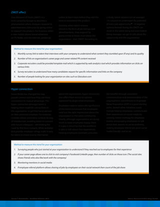External Document © 2014 Infosys Limited
ZMOT effect
Zero Moment Of Truth (ZMOT) is a
term coined by Google to describe a
phenomenon where shoppers respond to
advertisements (stimulus) by going online
to research the product. For instance, when
a new mobile phone brand advertises
on TV, Radio, and the Internet, people go
Source: (2)
, CareerBuilder – Candidate Behaviour, 2012
Method to measure this trend for your organization:
1. 	 Monthly survey link to talent that interviews with your company to understand what content they stumbled upon (If any) and its quality
2. 	 Number of hits on organization’s career page and career related PR content received
3. 	 Corporate recruiters could be provided template mail which is supported by web analytics tool which provides information on clicks on
various links
4. 	 Survey recruiters to understand how many candidates request for specific information and links on the company
5. 	 Number of people looking for your organization on sites such as Glassdoor.com
Method to measure this trend for your organization:
1. 	 Surveying people who just started at your organization to understand if they reached out to employees for their experience
2. 	 If your career page allows one to click to visit company’s Facebook/LinkedIn page, then number of clicks on those icon (The social sites
shows friends who also like/work with the company)
3. 	 Monitoring mentions in social media
4. 	 If employee referral platform allows sharing of jobs by employees on their social network then count of the job share
online to learn more before they visit the
store to experience the product.
Similarly, when talent receives
stimuli in the form of job listings, and
advertisements, they respond by
going online to know more about the
organization - their ZMOT. According to
a study, talent explores (on an average)
14.5 sources to understand the potential
of every job opportunity.(2)
– A negative
opinion formed during the ZMOT can
result in the talent being lost even before
hiring manager can get to talk about the
opportunity and the organization.
Hyper connection
Social Media has changed the way
people connect and how they use these
connections to mutual advantage. This
hyper connection amongst talent is
helping them establish connections in
the organization to get first-hand opinion
on their potential employer. For instance,
LinkedIn allows secondary contacts by way
of introduction, enabling talent to connect
with future colleagues – eliminating the
need for first level contacts. While websites
that provide employer ratings make it easy
for talent to crowd source information
about the organization, hyper connection
also offers them access to opinion
expressed by disgruntled employees.
Employers need to realize the significance
of this trend and ensure that employees
send out the right impressions about the
organization to the talent community.
Clearly, although organizations are doing
much to keep employees happy, there
is a gap in ensuring that the workforce
is able to talk about their experiences.
Helping employees positively articulate
the benefits through consistent
communication and demonstration of the
organization’s commitment to Employee
Value Proposition (EVP) is a good starting
point. Several other initiatives could
include helping employees communicate
their experiences on social media by
creating twitter hashtags for employee
events, encouraging employees to talk
about their awards on social platforms,
making employee referral job posts social
media friendly, and so on.
 