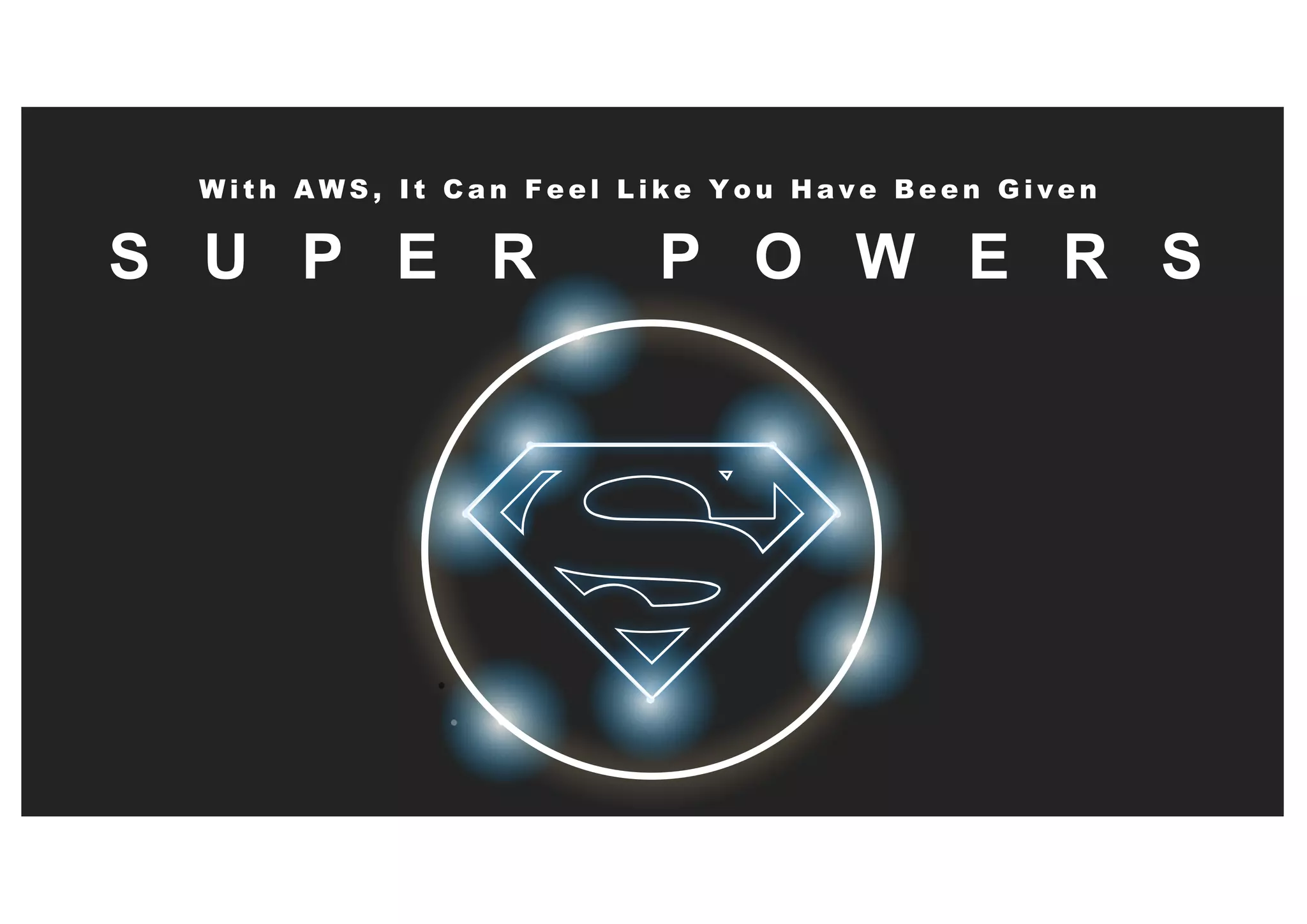 S U P E R P O W E R S
W i t h A W S , I t C a n F e e l L i k e Y o u H a v e B e e n G i v e n
 