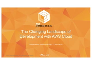 © 2017, Amazon Web Services, Inc. or its Affiliates. All rights reserved.
Stephen Liedig, Solutions Architect – Public Sector
The Changing Landscape of
Development with AWS Cloud
 