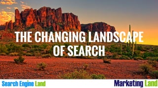 THE CHANGING LANDSCAPE
OF SEARCH
 