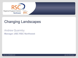 June 21, 2010| slide 1 Changing Landscapes Andrew Quarmby Manager JISC RSC Northwest www.rsc-northwest.ac.uk 