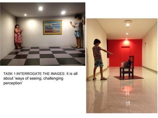 TASK 1:INTERROGATE THE IMAGES: it is all
about ‘ways of seeing; challenging
perception’
 