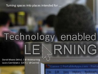Turning spaces into places intended for ….
Derek Moore (Wits) / @ Weblearning
Laura Czerniewicz (UCT) / @Czernie
 