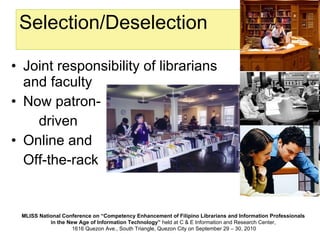 Selection/Deselection Joint responsibility of librarians and faculty Now patron- driven Online and Off-the-rack 