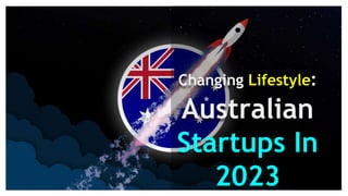Changing Lifestyle:
Australian
Startups In
2023
 