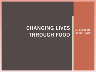Dr. Elizabeth (Betsy) Taylor Changing lives through food 