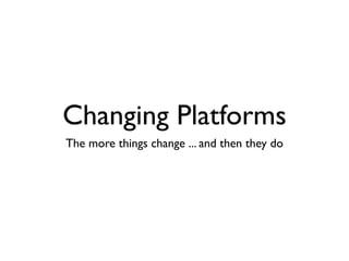 Changing Platforms
The more things change ... and then they do
 