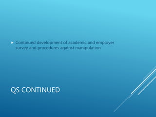 QS CONTINUED
 Continued development of academic and employer
survey and procedures against manipulation
 