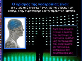 μια σειρά από πιστεύω ή ένας τρόπος σκέψης που
καθορίζει την συμπεριφορά και την προοπτική κάποιου.
Ο ορισμός της νοοτροπίας είναι:Ο ορισμός της νοοτροπίας είναι:
Αυτό που σημαίνει
είναι ότι ο τρόπος
που βλέπουμε τα
πράγματα, η στάση
μας, τα πράγματα
που σκεφτόμαστε
και πιστεύουμε,
καθορίζουν την
συμπεριφορά μας.
 