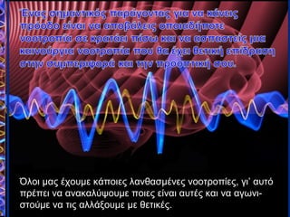 Όλοι μας έχουμε κάποιες λανθασμένες νοοτροπίες, γι’ αυτό
πρέπει να ανακαλύψουμε ποιες είναι αυτές και να αγωνι-
στούμε να τις αλλάξουμε με θετικές.
 