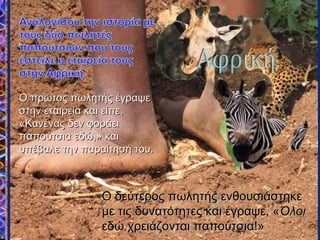 Ο πρώτος πωλητής έγραψεΟ πρώτος πωλητής έγραψε
στην εταιρεία και είπε,στην εταιρεία και είπε,
«Κανένας δεν φοράει«Κανένας δεν φοράει
παπούτσια εδώ,» καιπαπούτσια εδώ,» και
υπέβαλε την παραίτησή του.υπέβαλε την παραίτησή του.
Ο δεύτερος πωλητής ενθουσιάστηκεΟ δεύτερος πωλητής ενθουσιάστηκε
με τις δυνατότητες και έγραψε, «με τις δυνατότητες και έγραψε, «ΌλοιΌλοι
εδώεδώ χρειάζονται παπούτσια!»χρειάζονται παπούτσια!»
 