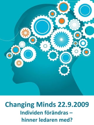 Changing Minds 22.9.2009 Individen förändras –  hinner ledaren med? 