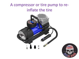 A compressor or tire pump to re-
inflate the tire
 