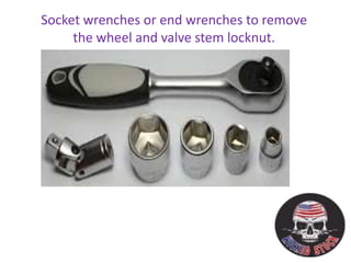 Socket wrenches or end wrenches to remove
the wheel and valve stem locknut.
 