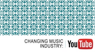 CHANGING MUSIC
INDUSTRY:
 