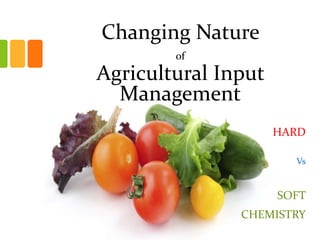 Changing Nature
of
Agricultural Input
Management
HARD
Vs
SOFT
CHEMISTRY
 