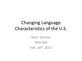 Changing Language
Characteristics of the U.S.
Ryan Vannier
EDH 650
Feb. 26th, 2017
 