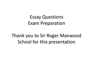 Essay Questions
Exam Preparation
Thank you to Sir Roger Manwood
School for this presentation
 