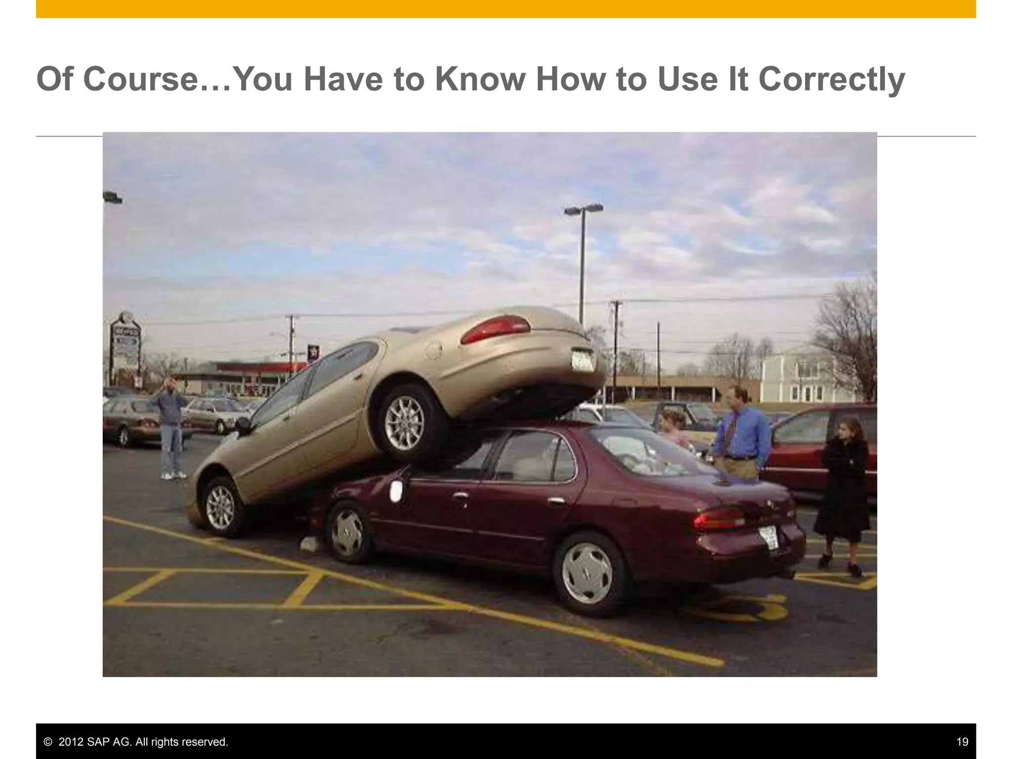 © 2012 SAP AG. All rights reserved. 19
Of Course…You Have to Know How to Use It Correctly
 