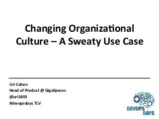 Changing	
  Organiza+onal	
  
Culture	
  –	
  A	
  Sweaty	
  Use	
  Case	
  

Uri	
  Cohen	
  	
  
Head	
  of	
  Product	
  @	
  GigaSpaces	
  	
  
@uri1803	
  
#devopsdays	
  TLV	
  

 