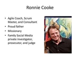 Ronnie Cooke
• Agile Coach, Scrum
Master, and Consultant
• Proud father
• Missionary
• Family Social Media
private investigator,
prosecutor, and judge
 