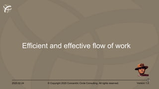2020.02.24 © Copyright 2020 Concentric Circle Consulting. All rights reserved.
13
Version 1.0
Efficient and effective flow of work
 