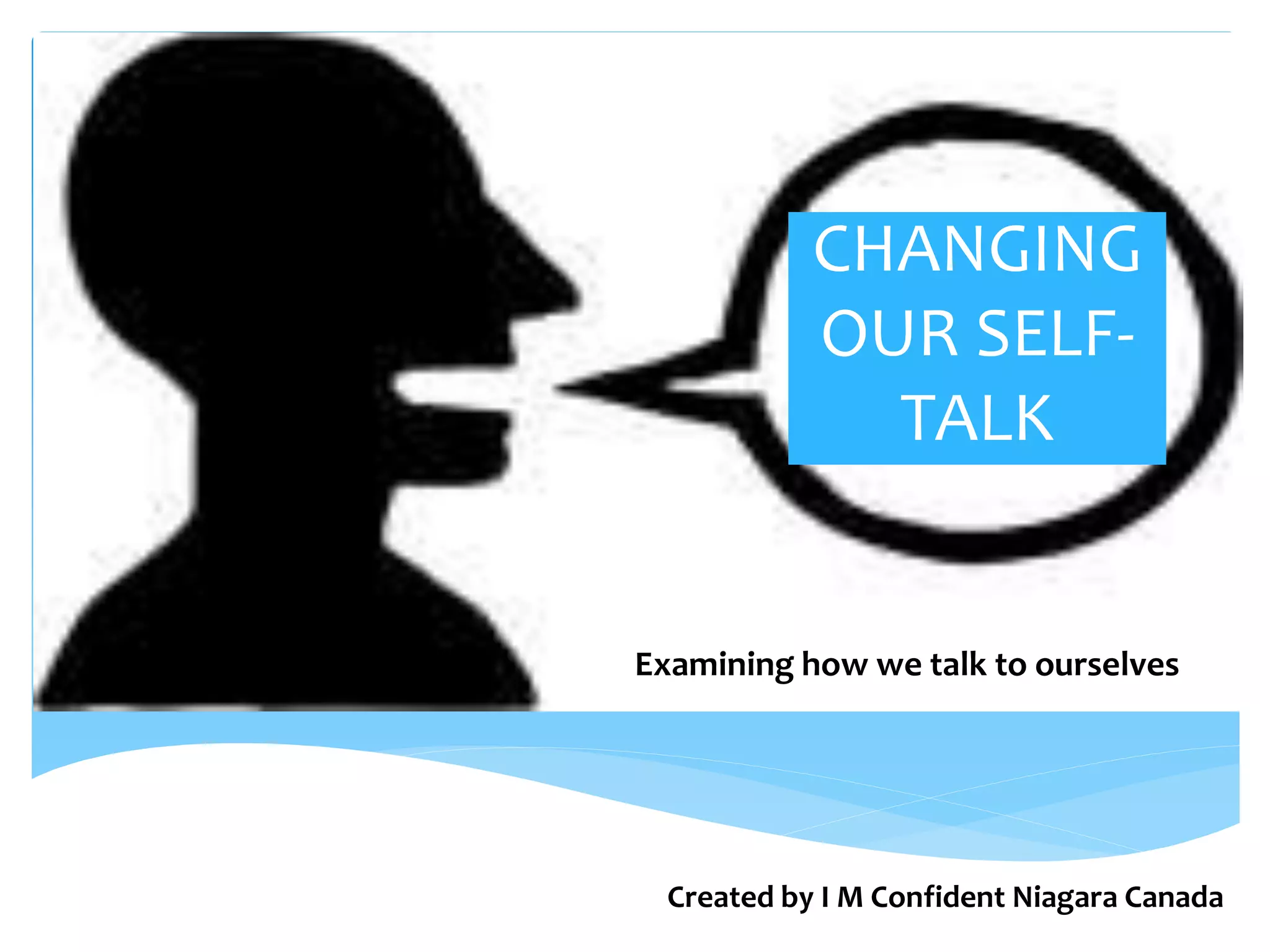 CHANGING
OUR SELF-
TALK
Examining how we talk to ourselves
Created by I M Confident Niagara Canada
 