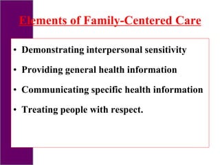 Elements of Family-Centered Care
• Demonstrating interpersonal sensitivity
• Providing general health information
• Communicating specific health information
• Treating people with respect.
 