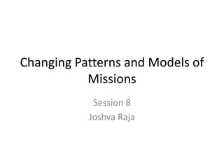 Changing Patterns and Models of
Missions
Session 8
Joshva Raja
 