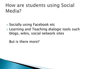 Socially using Facebook etcLearning and Teaching dialogic tools such blogs, wikis, social network sitesBut is there more?  How are students using Social Media?