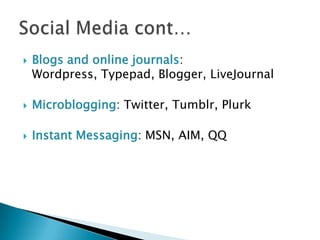 Blogs and online journals: Wordpress, Typepad, Blogger, LiveJournalMicroblogging: Twitter, Tumblr, PlurkInstant Messaging: MSN, AIM, QQSocial Media cont…