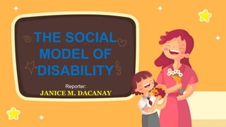 THE SOCIAL
MODEL OF
DISABILITY
Reporter:
JANICE M. DACANAY
 
