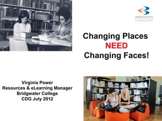 Changing Places
                                    NEED
                                Changing Faces!


        Virginia Power
Resources & eLearning Manager
     Bridgwater College
       CDG July 2012
 