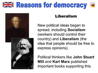 LiberalismLiberalism
New political ideas began to
spread, including Socialism
(workers should control their
country) and Liberalism (the
idea that people should be free to
express opinions).
Political thinkers like John Stuart
Mill and Karl Marx published
important books supporting this.
 