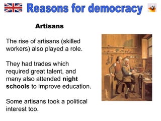 ArtisansArtisans
The rise of artisans (skilled
workers) also played a role.
They had trades which
required great talent, and
many also attended night
schools to improve education.
Some artisans took a political
interest too.
 