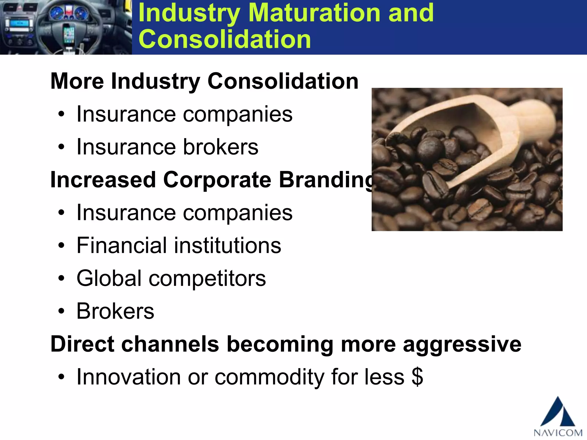 Industry Maturation and Consolidation
More Industry Consolidation
• Insurance companies
• Insurance brokers
Increased Corporate Branding
• Insurance companies
• Financial institutions
• Global competitors
• Brokers
Direct channels becoming more aggressive
• Innovation or commodity for less $
 