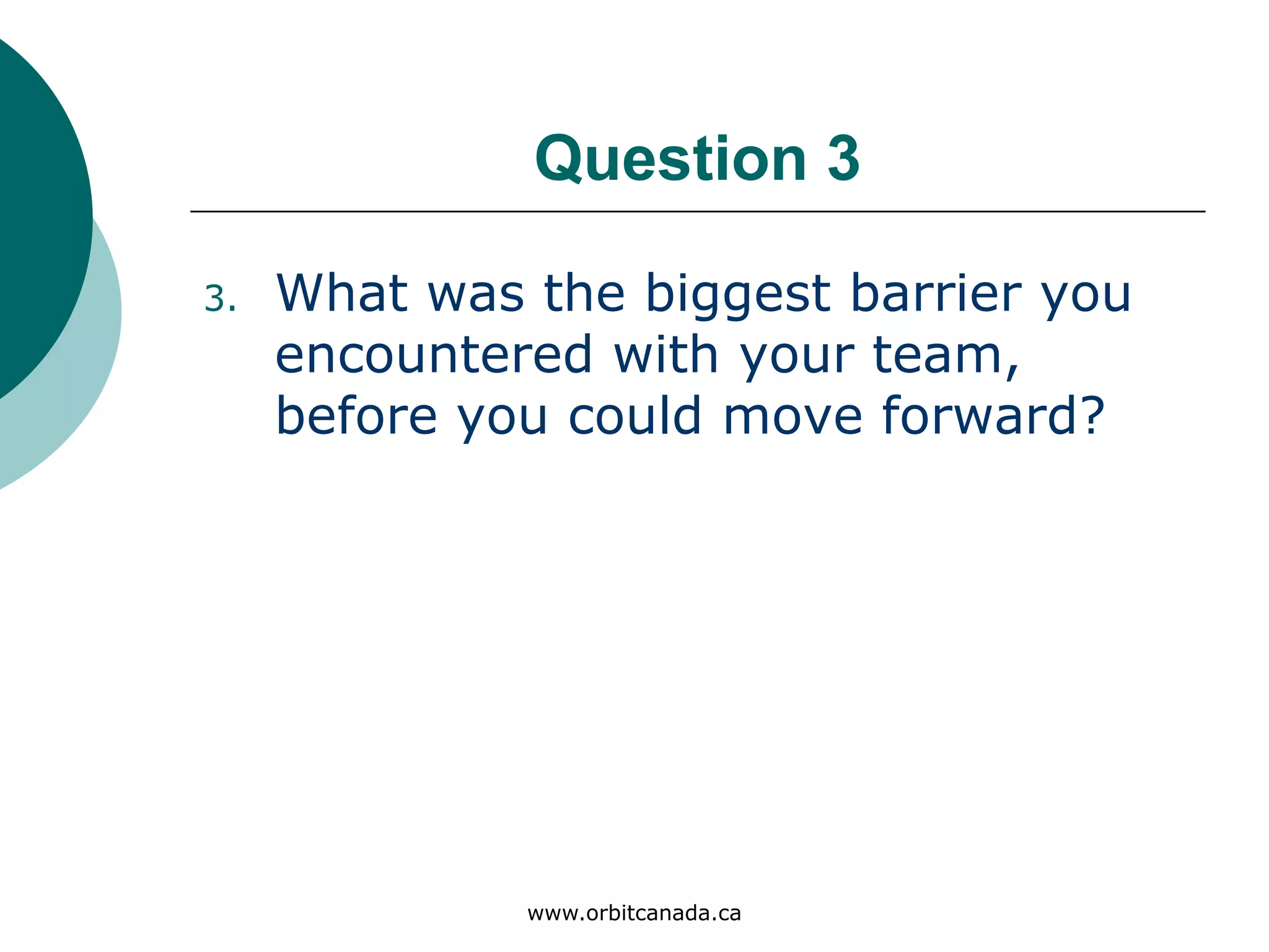 Question 3
What was the biggest barrier you
encountered with your team,
before you could move
forward?
www.orbitcanada.ca
 