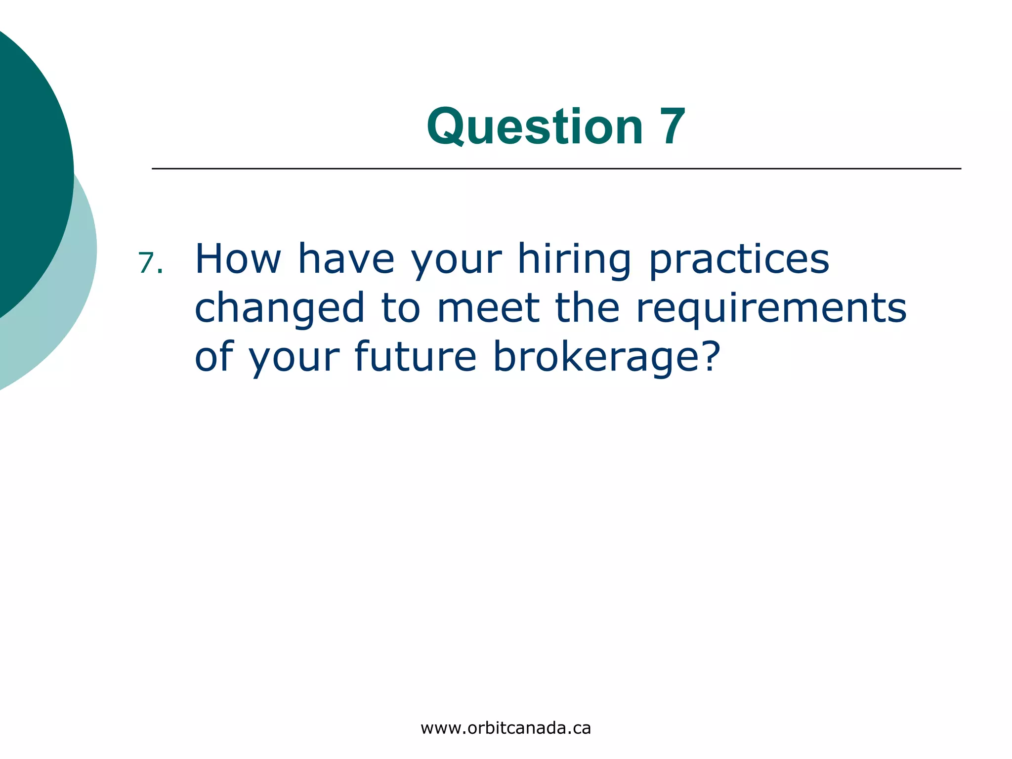Question 7
How have your hiring practices
changed to meet the
requirements of your future
brokerage?
www.orbitcanada.ca
 