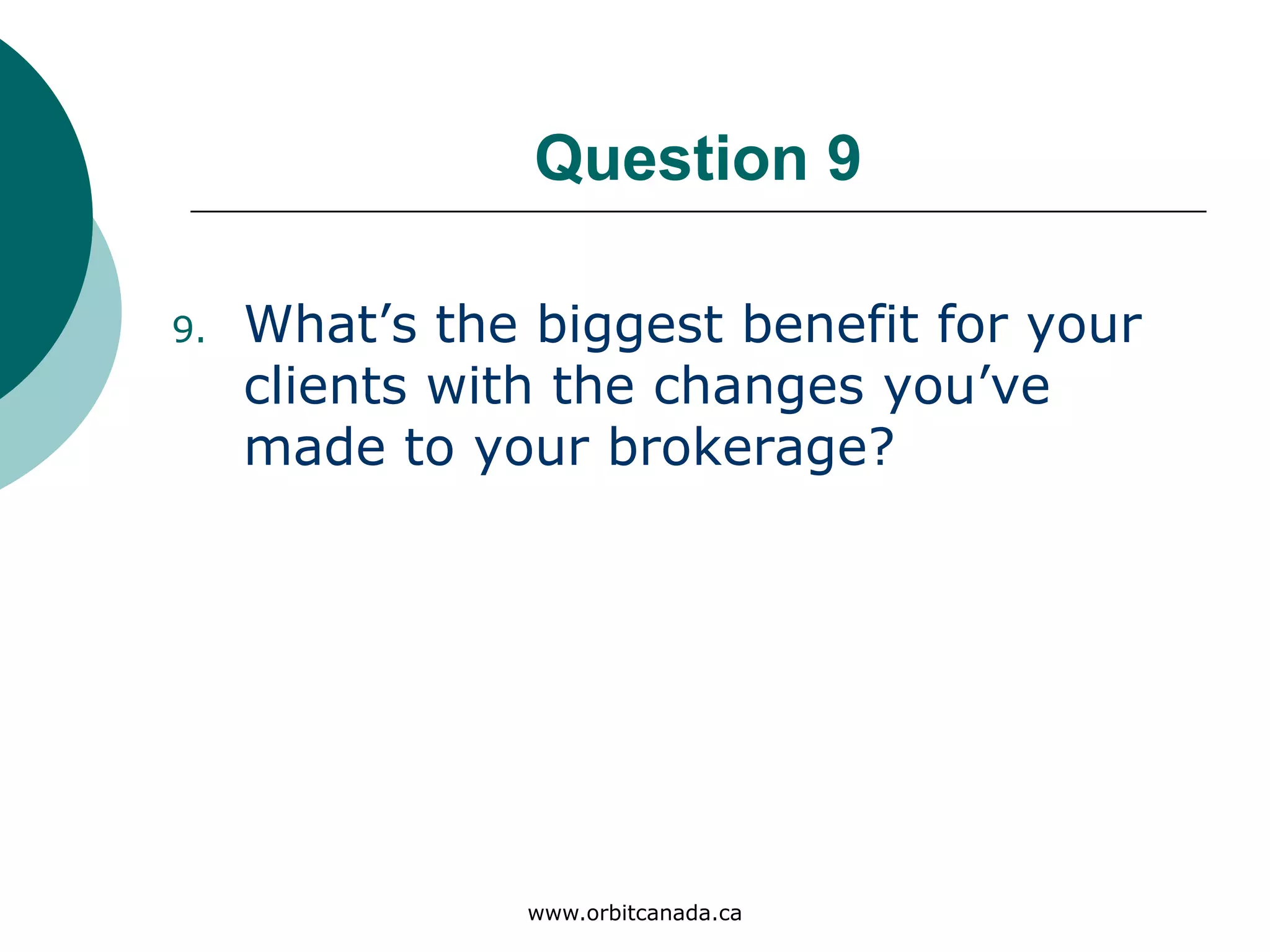 Question 9
What’s the biggest benefit for
your clients with the changes
you’ve made to your
brokerage?
www.orbitcanada.ca
 