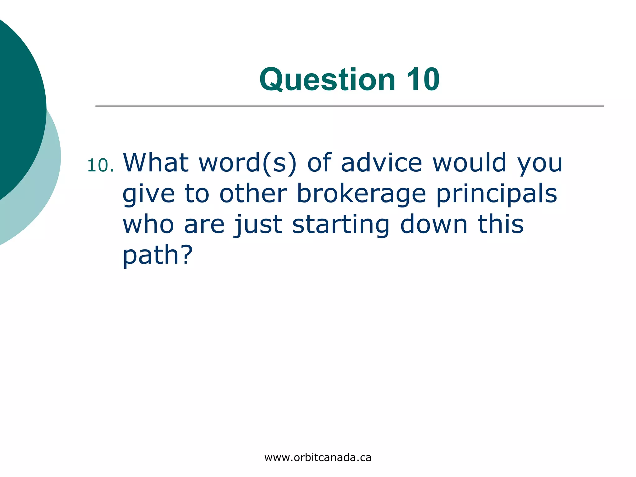 Question 10
What word(s) of advice would
you give to other brokerage
principals who are just starting
down this path?
www.orbitcanada.ca
 