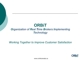 www.orbitcanada.ca
ORBiT
Organization of Real Time Brokers
Implementing Technology
Working Together to Improve
Customer Satisfaction
 