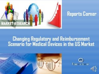 RC
Reports Corner
Changing Regulatory and Reimbursement
Scenario for Medical Devices in the US Market
 