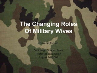 The Changing Roles
 Of Military Wives
       By Nellie Russell

    Sociology: Gender Roles
     Professor Erica Dixon
        August 14, 2009
 