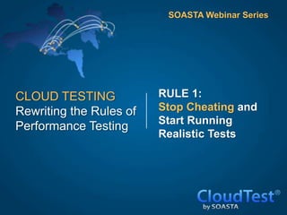 SOASTA Webinar Series




CLOUD TESTING            RULE 1:
Rewriting the Rules of   Stop Cheating and
                         Start Running
Performance Testing
                         Realistic Tests
 